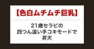【色白ムチムチ巨乳】21歳セラピの四つん這い手コキモードで昇天した話【メンズエステ体験談】