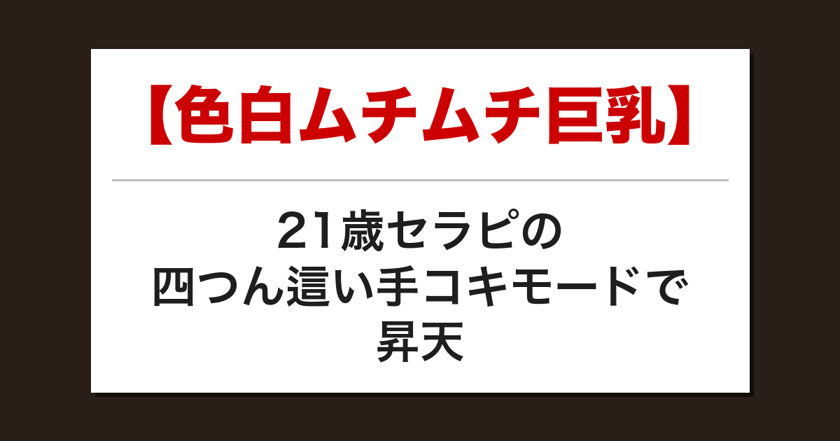 【色白ムチムチ巨乳】21歳セラピの四つん這い手コキモードで昇天した話【メンズエステ体験談】