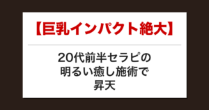 【巨乳インパクト絶大】20代前半セラピの明るい癒し施術で昇天した話【メンズエステ体験談】