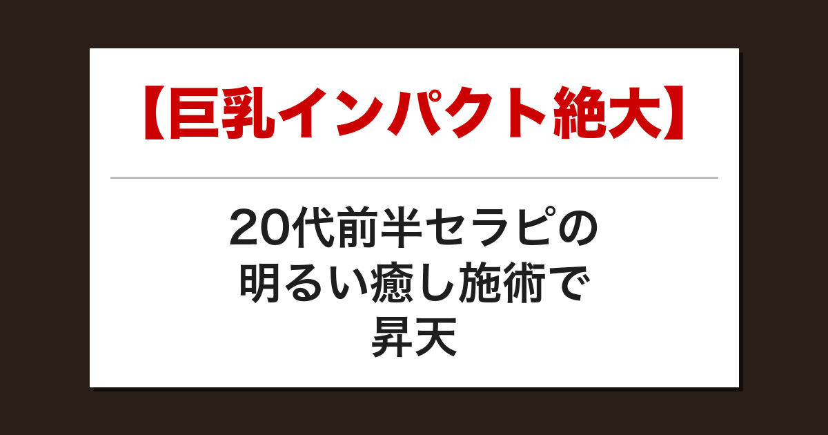 【巨乳インパクト絶大】20代前半セラピの明るい癒し施術で昇天した話【メンズエステ体験談】