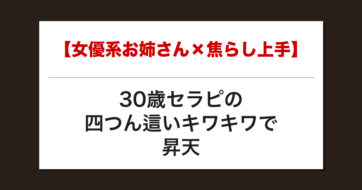 【女優系お姉さん×焦らし上手】30歳セラピの四つん這いキワキワで昇天した話【メンズエステ体験談】