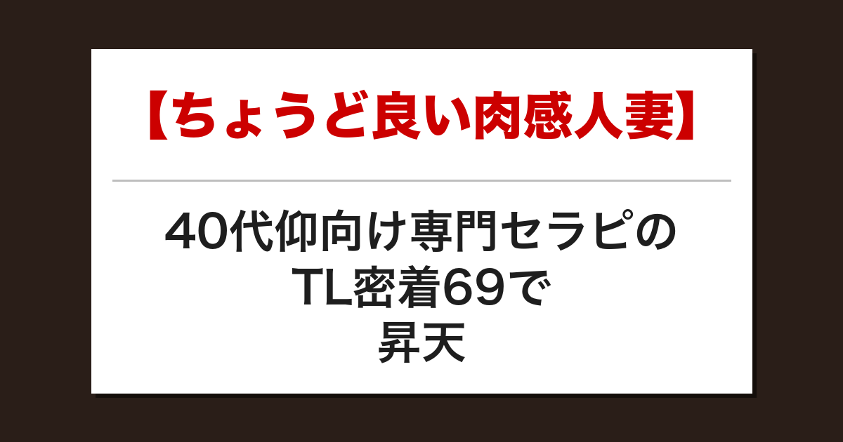 【ちょうど良い肉感人妻】40代仰向け専門セラピのTL密着69で昇天した話【メンズエステ体験談】