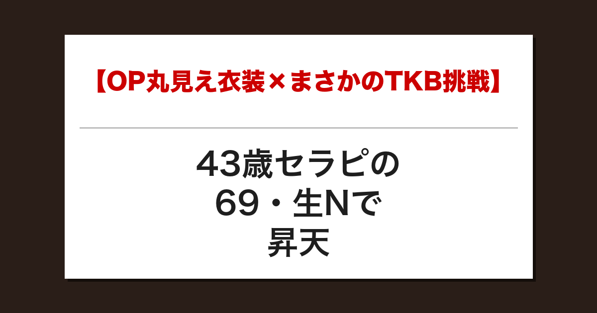 【OP丸見え衣装×まさかのTKB挑戦】43歳セラピの69・生Nで昇天した話【メンズエステ体験談】