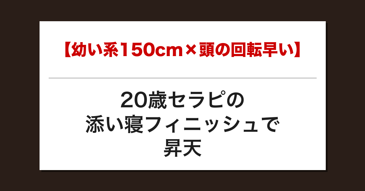 【幼い系150cm×頭の回転早い】20歳セラピの添い寝フィニッシュで昇天した話【メンズエステ体験談】