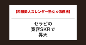 【和顔美人スレンダー熟女×低価格】セラピの寛容SKRで昇天した話【メンズエステ体験談】