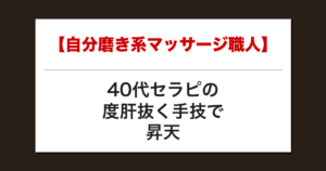 【自分磨き系マッサージ職人】40代セラピの度肝抜く手技で昇天した話【メンズエステ体験談】